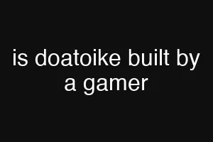 is doatoike built by a gamer