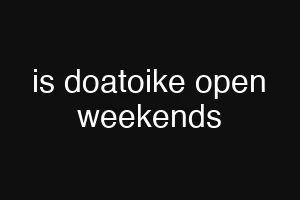 is doatoike open weekends